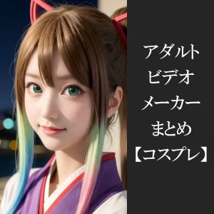 【コスプレ】エロ動画まとめ！アニコス・レイヤーを扱うアダルトビデオレーベル22個を紹介！
